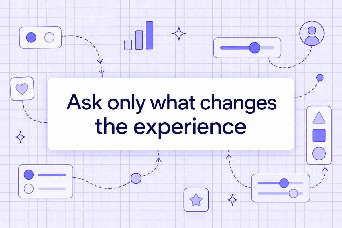 Ask only what changes the experience